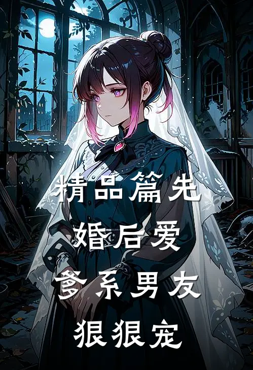 精品篇先婚后爱,爹系男友狠狠宠