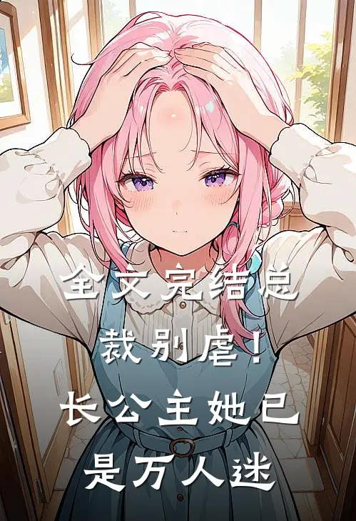 全文完结总裁别虐！长公主她已是万人迷