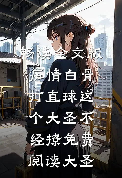 畅读全文版痴情白骨打直球这个大圣不经撩免费阅读大圣