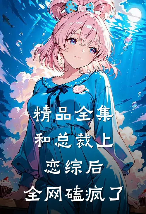 精品全集和总裁上恋综后，全网磕疯了