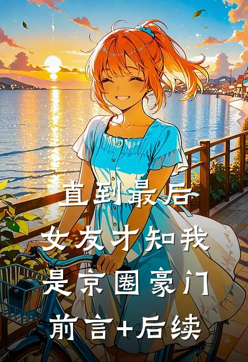 直到最后，女友才知我是京圈豪门前言+后续