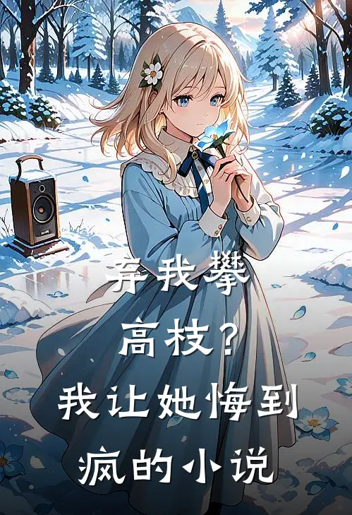 弃我攀高枝？我让她悔到疯的小说