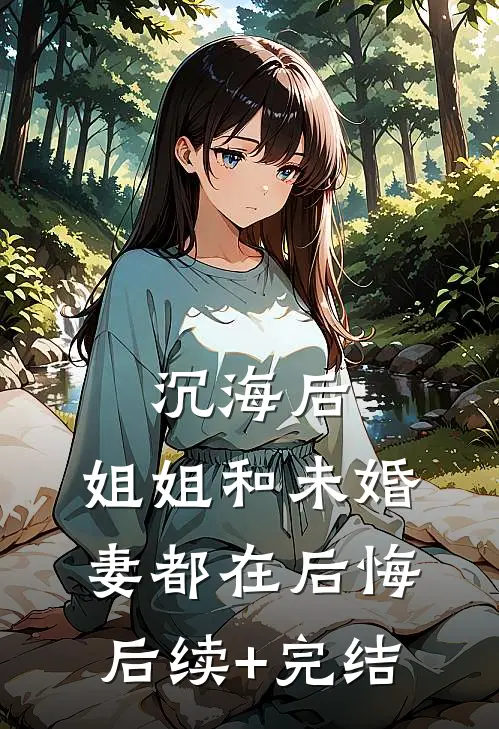 沉海后，姐姐和未婚妻都在后悔后续+完结