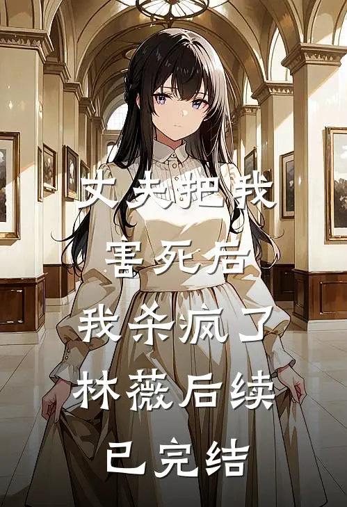 丈夫把我害死后,我杀疯了林薇后续已完结