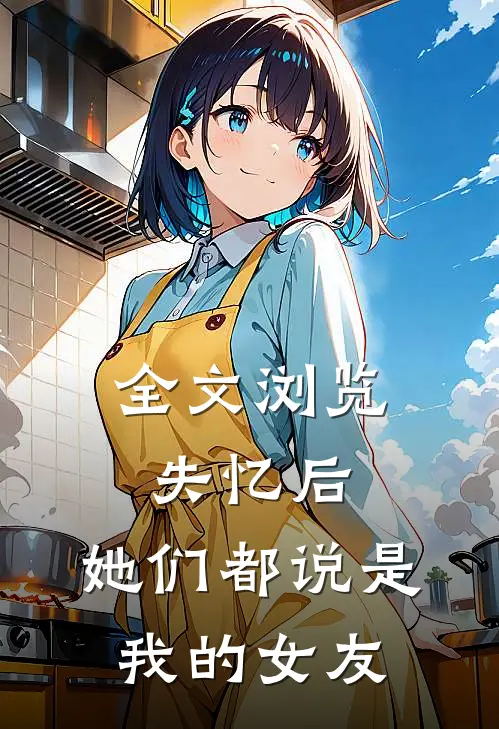 全文浏览失忆后,她们都说是我的女友