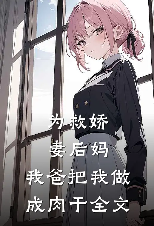为救娇妻后妈,我爸把我做成肉干全文在线阅读