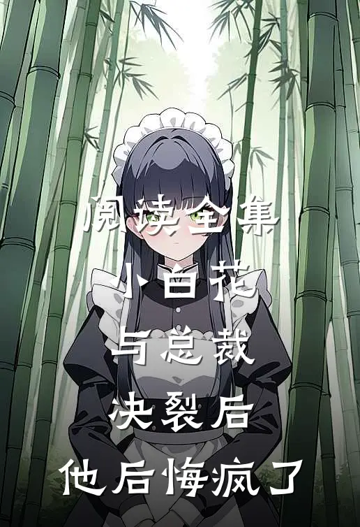 阅读全集小白花与总裁决裂后，他后悔疯了