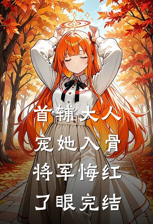 首辅大人宠她入骨,将军悔红了眼完结了吗