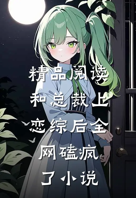精品阅读和总裁上恋综后全网磕疯了小说