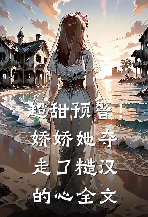 超甜预警!娇娇她夺走了糙汉的心全文在线阅读