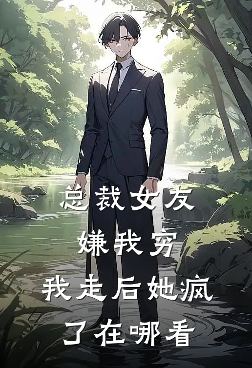 总裁女友嫌我穷,我走后她疯了在哪看