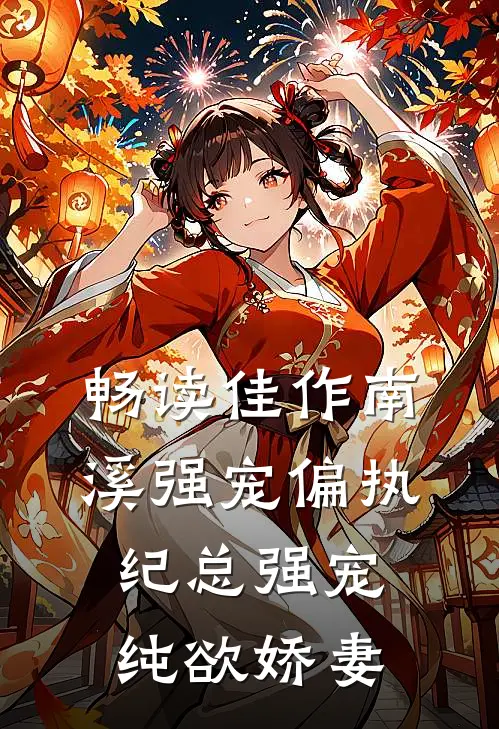 畅读佳作南溪强宠偏执纪总强宠纯欲娇妻