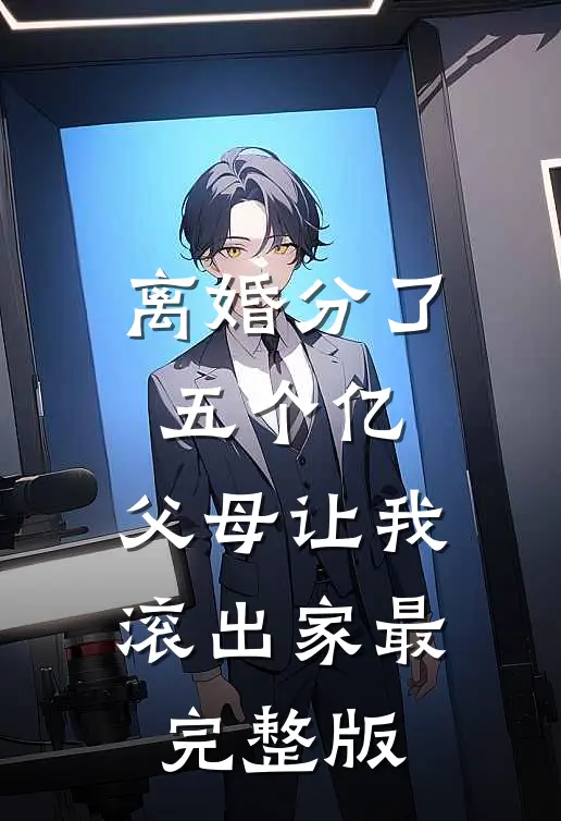 离婚分了五个亿，父母让我滚出家最完整版