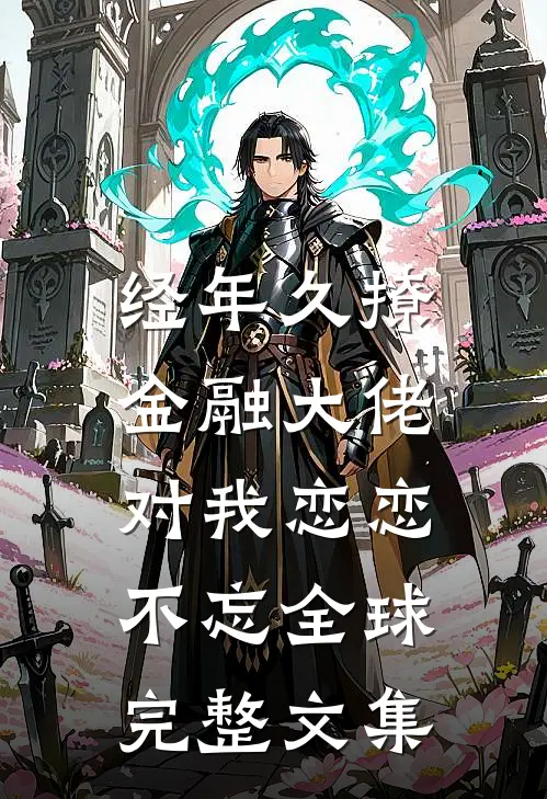 经年久撩：金融大佬对我恋恋不忘全球完整文集