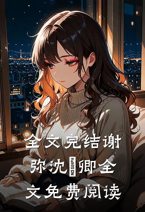 全文完结谢弥沈爅卿全文免费阅读