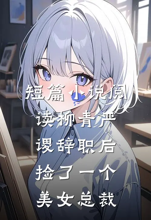 短篇小说阅读柳青严谡辞职后捡了一个美女总裁