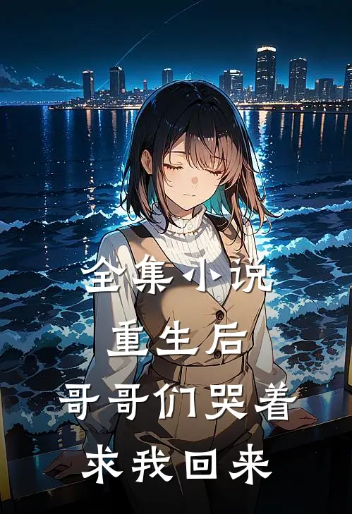 全集重生后,哥哥们哭着求我回来了