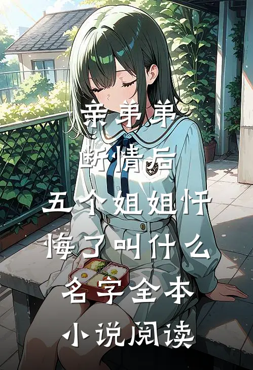 亲弟弟断情后,五个姐姐忏悔了叫什么名字全本小说阅读