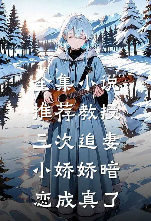 全集推荐教授三次追妻,小娇娇暗恋成真了免费阅读