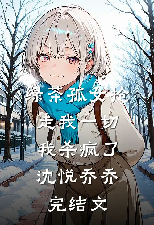 绿茶孤女抢走我一切，我杀疯了沈悦乔乔完结文