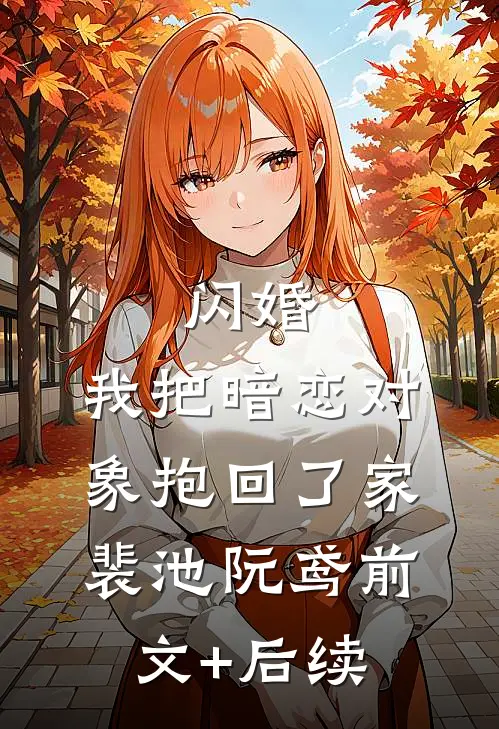 闪婚，我把暗恋对象抱回了家裴池阮鸢前文+后续