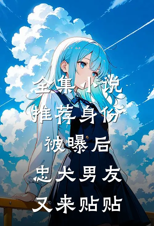 全集小说推荐身份被曝后，忠犬男友又来贴贴