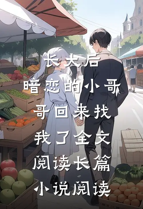 长大后,暗恋的小哥哥回来找我了全文阅读长篇小说阅读