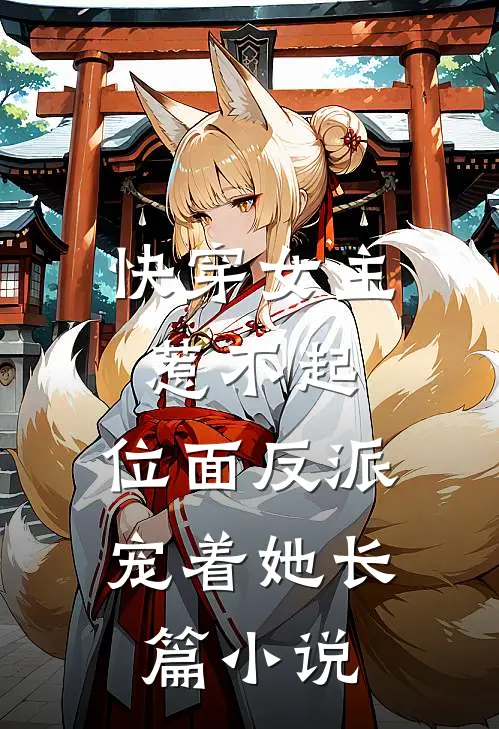 快穿女主惹不起,位面反派宠着她长篇推荐