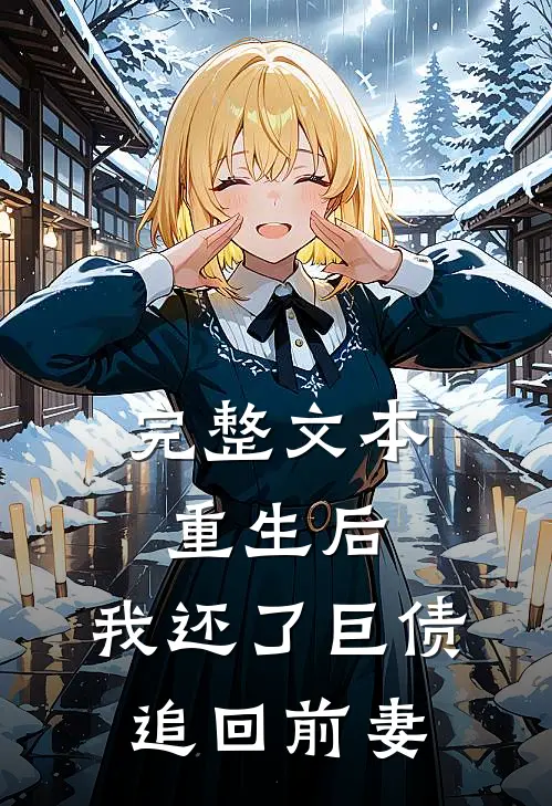 完整文本重生后,我还了巨债追回前妻的