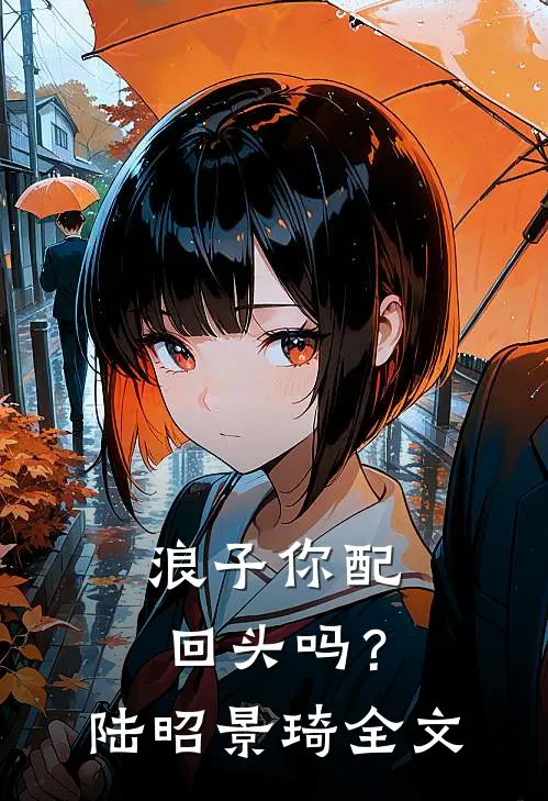 浪子你配回头吗?陆昭景琦全文在线阅读