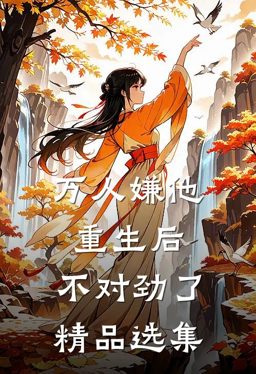 万人嫌他重生后,不对劲了精品选集