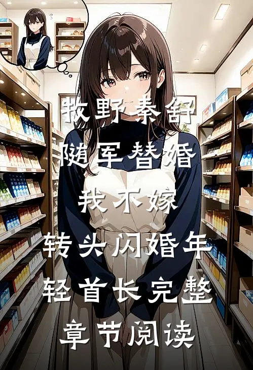 牧野秦舒随军替婚我不嫁,转头闪婚年轻首长完整章节阅读