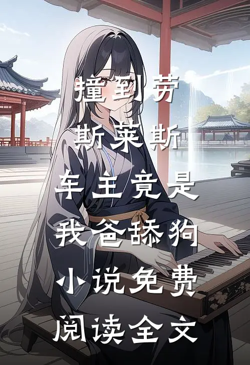 撞到劳斯莱斯，车主竟是我爸舔狗小说免费阅读全文