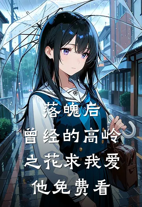 落魄后，曾经的高岭之花求我爱他免费看