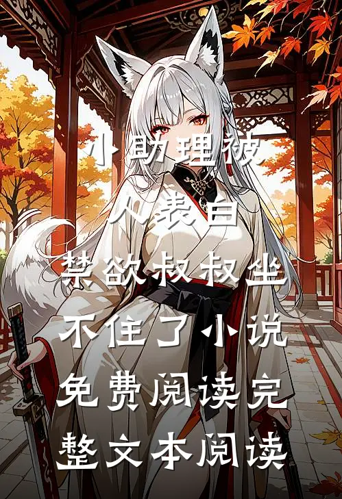 小助理被人表白,禁欲叔叔坐不住了小说免费阅读完整文本阅读