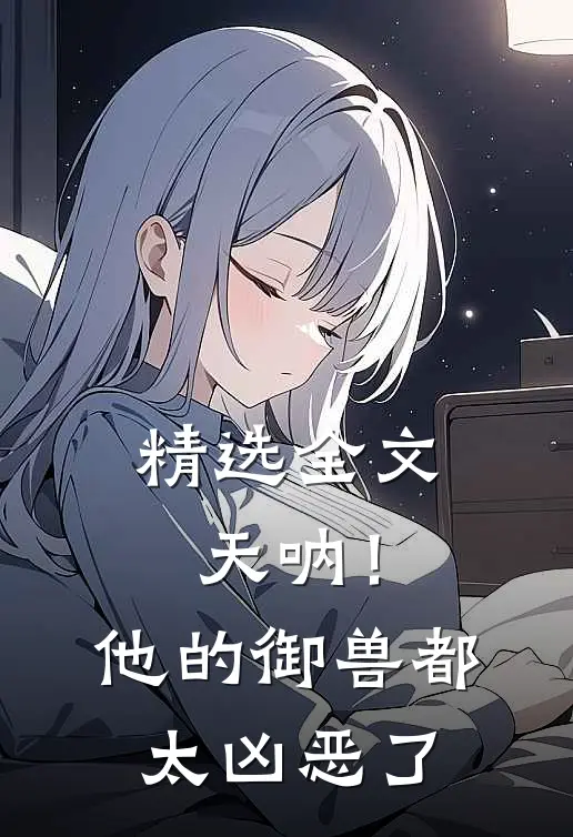 精选全文天呐！他的御兽都太凶恶了