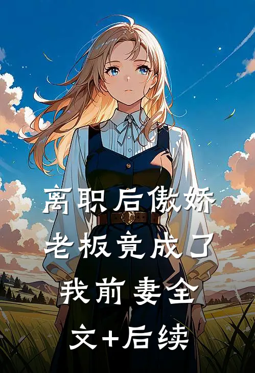 离职后傲娇老板竟成了我前妻全文+后续