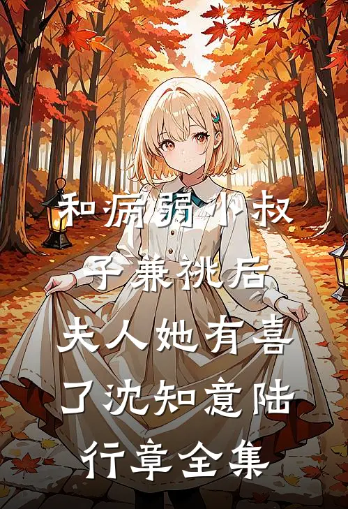 和病弱小叔子兼祧后，夫人她有喜了沈知意陆行章 全集