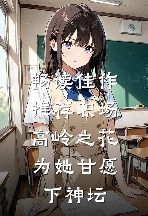 畅读佳作推荐职场：高岭之花为她甘愿下神坛