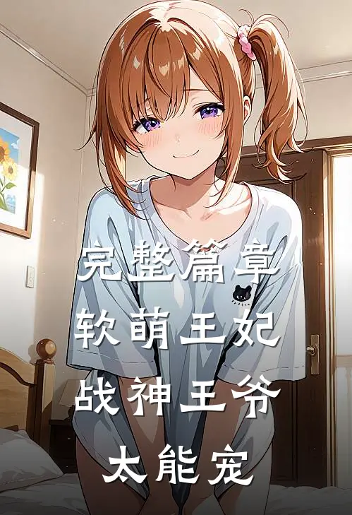 完整篇章软萌王妃：战神王爷太能宠