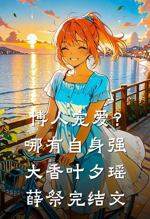 博人宠爱？哪有自身强大香叶夕瑶薛祭完结文