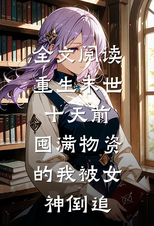 全文阅读重生末世十天前，囤满物资的我被女神倒追