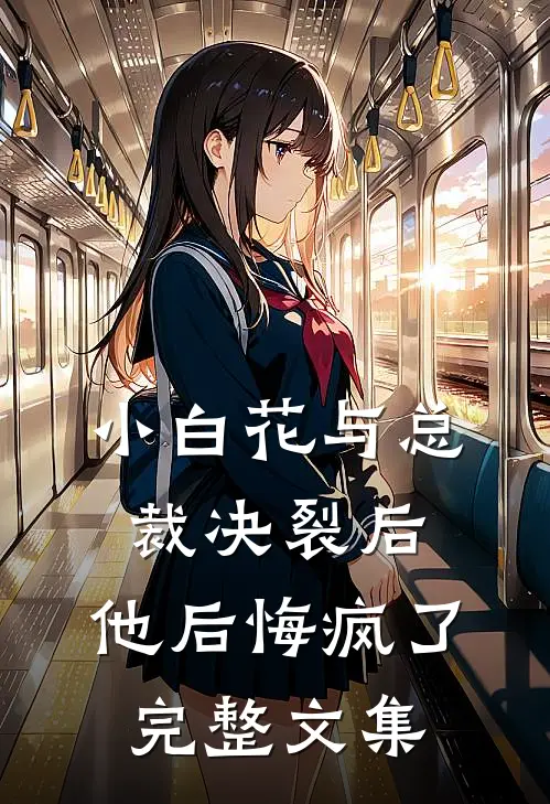 小白花与总裁决裂后，他后悔疯了完整文集