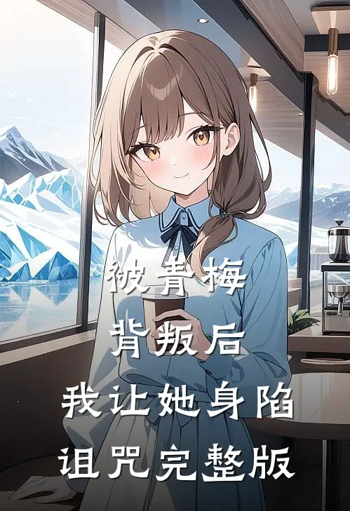 被青梅背叛后,我让她身陷诅咒完整版
