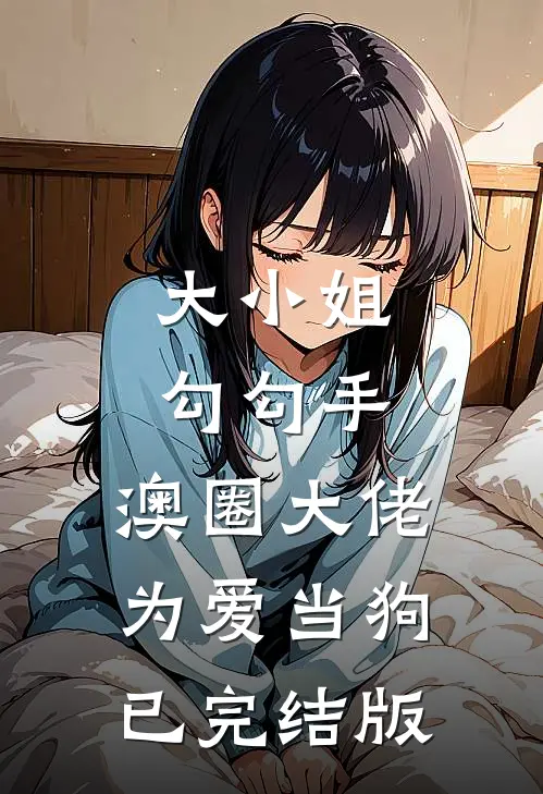 大小姐勾勾手，澳圈大佬为爱当狗已完结版