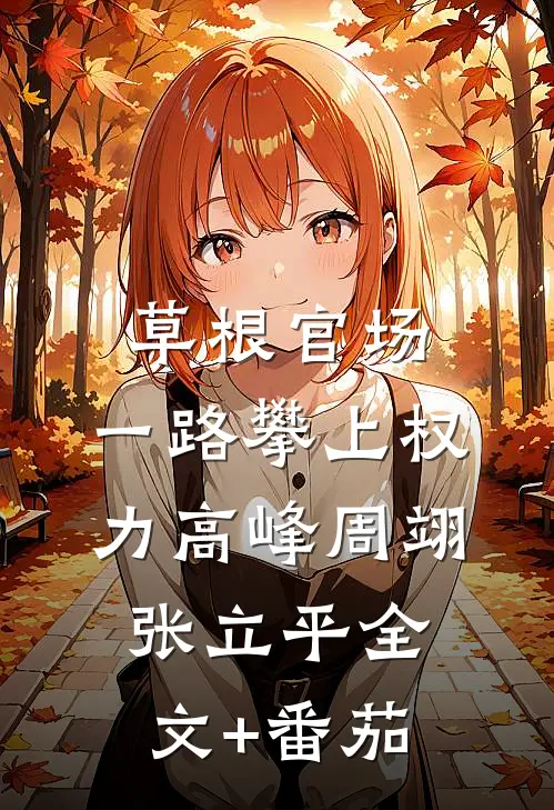 草根官场：一路攀上权力高峰周翊张立平全文+番茄