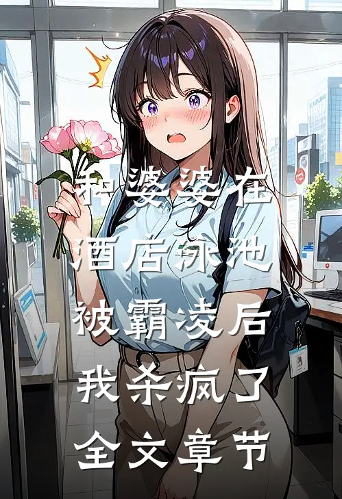 和婆婆在酒店泳池被霸凌后,我杀疯了全文章节免费阅读