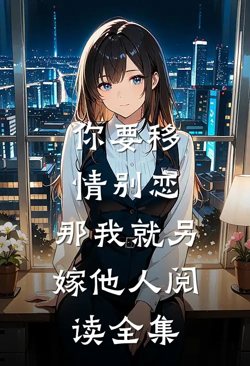 你要移情别恋,那我就另嫁他人阅读全集免费