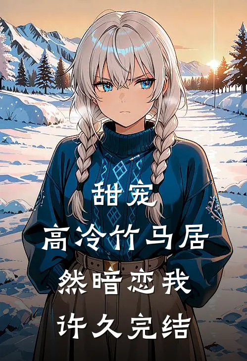 甜宠高冷竹马居然暗恋我许久完结篇