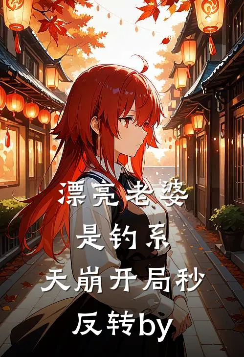 漂亮老婆是钓系，天崩开局秒反转by